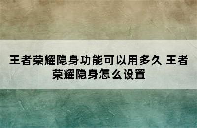 王者荣耀隐身功能可以用多久 王者荣耀隐身怎么设置